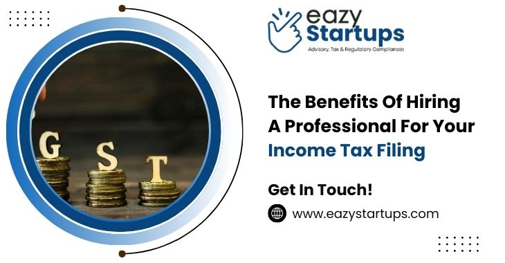 The Benefits Of Hiring A Professional For Your Income Tax Filing